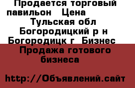 Продается торговый павильон › Цена ­ 150 000 - Тульская обл., Богородицкий р-н, Богородицк г. Бизнес » Продажа готового бизнеса   